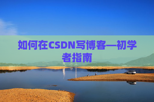 如何在CSDN写博客—初学者指南